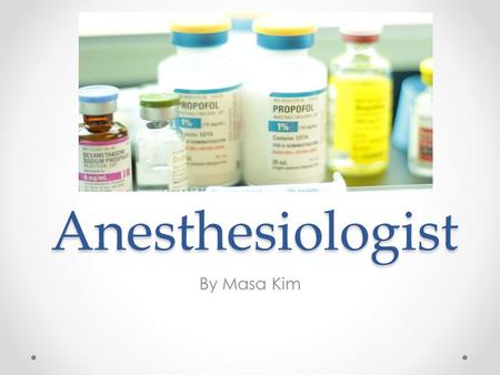 Anesthesiologist By Masa Kim. Basic tasks Basic tasks Monitor patient before, during, after anesthesia Gives intravenous fluids to patient to control.