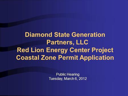 Diamond State Generation Partners, LLC Red Lion Energy Center Project Coastal Zone Permit Application Public Hearing Tuesday, March 6, 2012.