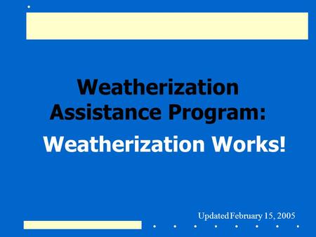 Weatherization Assistance Program: Weatherization Works! Updated February 15, 2005.
