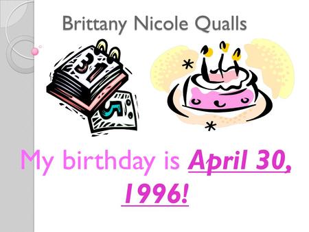 Brittany Nicole Qualls My birthday is April 30, 1996!