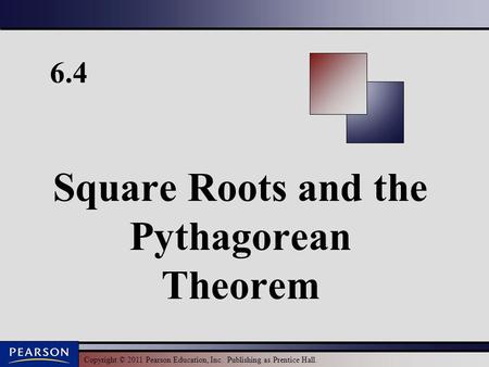 Copyright © 2011 Pearson Education, Inc. Publishing as Prentice Hall. 6.4 Square Roots and the Pythagorean Theorem.