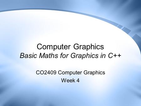 Computer Graphics Basic Maths for Graphics in C++ CO2409 Computer Graphics Week 4.
