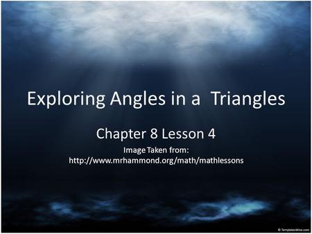 Exploring Angles in a Triangles Chapter 8 Lesson 4 Image Taken from: