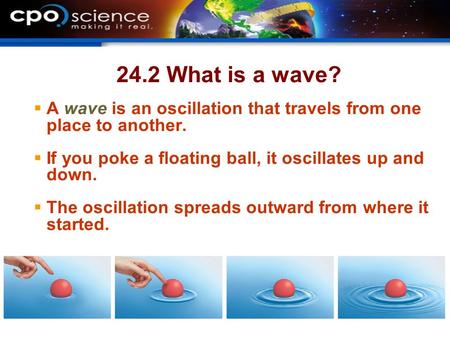 24.2 What is a wave?  A wave is an oscillation that travels from one place to another.  If you poke a floating ball, it oscillates up and down.  The.