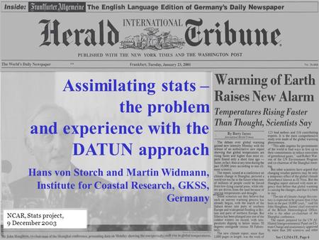 Assimilating stats – the problem and experience with the DATUN approach Hans von Storch and Martin Widmann, Institute for Coastal Research, GKSS, Germany.