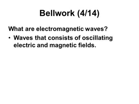 Bellwork (4/14) What are electromagnetic waves? Waves that consists of oscillating electric and magnetic fields.