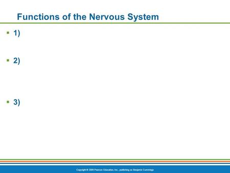 Copyright © 2009 Pearson Education, Inc., publishing as Benjamin Cummings Functions of the Nervous System  1)  2)  3)