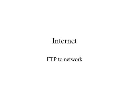 Internet FTP to network. Preliminary Steps a FTP program is used and executed such as WS_FTP LE Information needed –host name –user id –password.