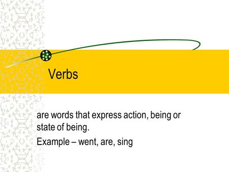 Verbs are words that express action, being or state of being.