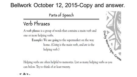 Bellwork October 12, 2015-Copy and answer.. Helping Verbs: (to name a few)