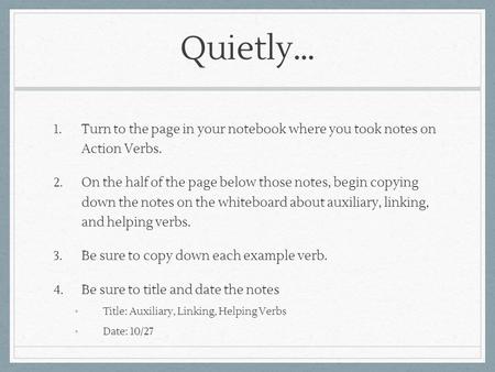 Quietly… 1. Turn to the page in your notebook where you took notes on Action Verbs. 2. On the half of the page below those notes, begin copying down the.