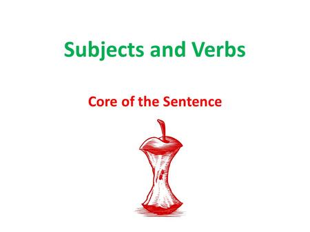 Subjects and Verbs Core of the Sentence.