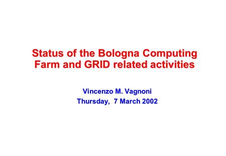Status of the Bologna Computing Farm and GRID related activities Vincenzo M. Vagnoni Thursday, 7 March 2002.