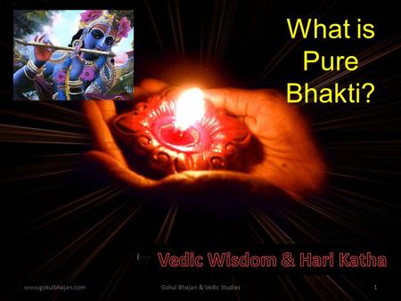 www.gokulbhajan.comGokul Bhajan & Vedic Studies1 What is Pure Bhakti?