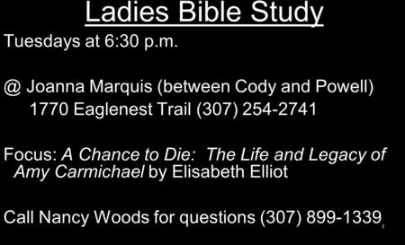 Ladies Bible Study Tuesdays at 6:30 Joanna Marquis (between Cody and Powell) 1770 Eaglenest Trail (307) 254-2741 Focus: A Chance to Die: The Life.