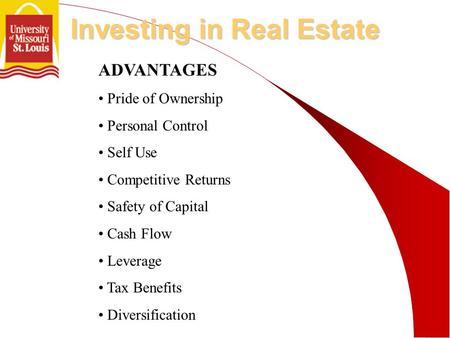 Investing in Real Estate ADVANTAGES Pride of Ownership Personal Control Self Use Competitive Returns Safety of Capital Cash Flow Leverage Tax Benefits.