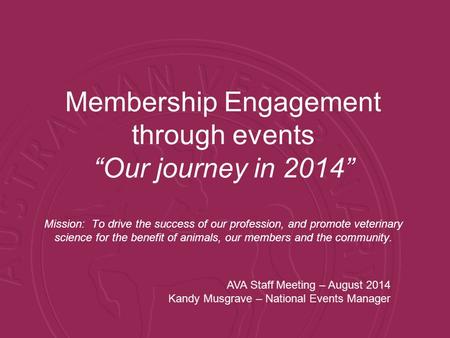 Membership Engagement through events “Our journey in 2014” Mission: To drive the success of our profession, and promote veterinary science for the benefit.
