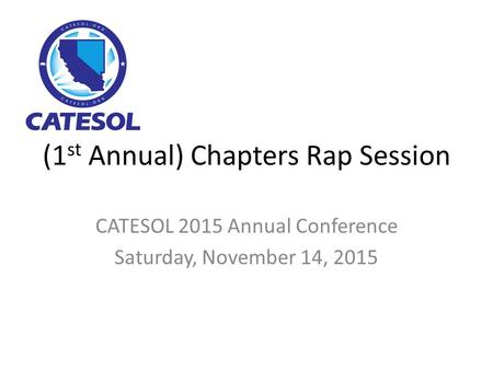 (1 st Annual) Chapters Rap Session CATESOL 2015 Annual Conference Saturday, November 14, 2015.