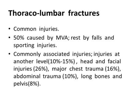 Thoraco-lumbar fractures Common injuries. 50% caused by MVA; rest by falls and sporting injuries. Commonly associated injuries; injuries at another level(10%-15%),