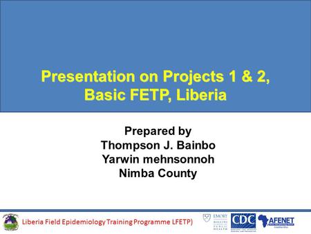 Presentation on Projects 1 & 2, Basic FETP, Liberia