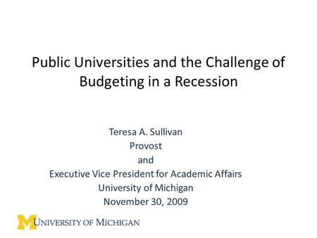 Public Universities and the Challenge of Budgeting in a Recession Teresa A. Sullivan Provost and Executive Vice President for Academic Affairs University.