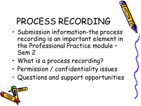 PROCESS RECORDING Submission information-the process recording is an important element in the Professional Practice module – Sem 2 What is a process recording?