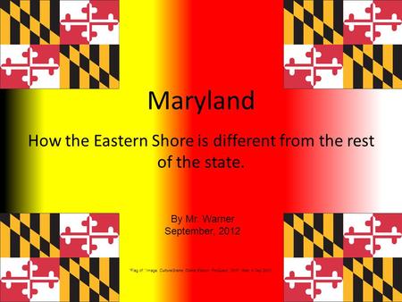 Maryland How the Eastern Shore is different from the rest of the state. By Mr. Warner September, 2012 Flag of. Image. CultureGrams Online Edition. ProQuest,
