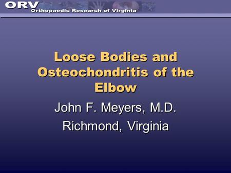Loose Bodies and Osteochondritis of the Elbow John F. Meyers, M.D. Richmond, Virginia John F. Meyers, M.D. Richmond, Virginia.