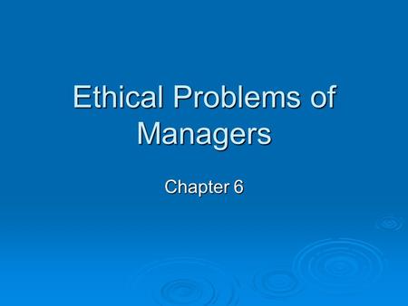 Ethical Problems of Managers Chapter 6. Employee Engagement  Actively engaged: Passionate and enthusiastic Passionate and enthusiastic Feel profoundly.