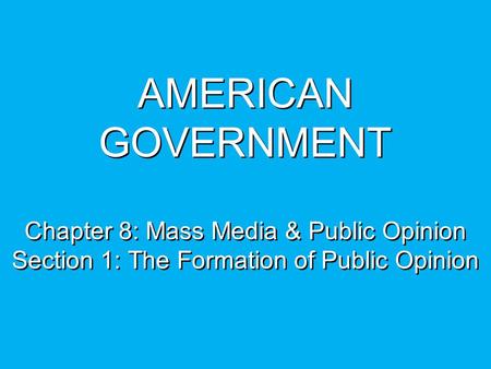AMERICAN GOVERNMENT Chapter 8: Mass Media & Public Opinion Section 1: The Formation of Public Opinion.