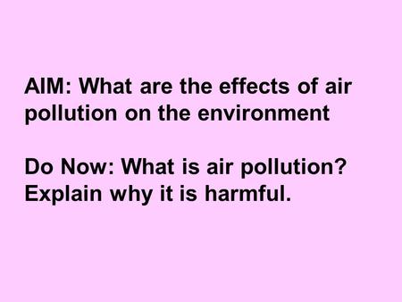 AIM: What are the effects of air pollution on the environment Do Now: What is air pollution? Explain why it is harmful.