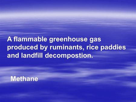 A flammable greenhouse gas produced by ruminants, rice paddies and landfill decompostion. Methane.