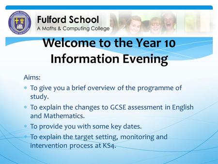 Welcome to the Year 10 Information Evening Aims:  To give you a brief overview of the programme of study.  To explain the changes to GCSE assessment.
