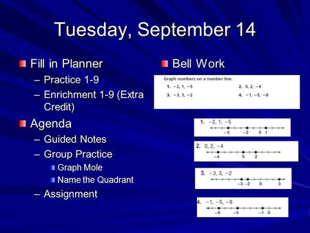 Tuesday, September 14 Fill in Planner –Practice 1-9 –Enrichment 1-9 (Extra Credit) Agenda –Guided Notes –Group Practice Graph Mole Name the Quadrant –Assignment.