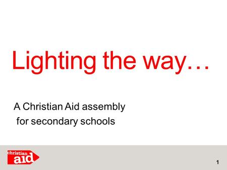 Lighting the way… 1 A Christian Aid assembly for secondary schools.