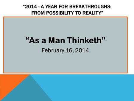“2014 - A YEAR FOR BREAKTHROUGHS: FROM POSSIBILITY TO REALITY” “As a Man Thinketh” February 16, 2014.