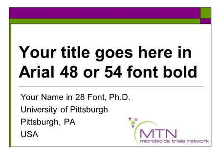 Your title goes here in Arial 48 or 54 font bold Your Name in 28 Font, Ph.D. University of Pittsburgh Pittsburgh, PA USA.