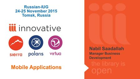 The library is open Mobile Applications Russian-IUG 24-25 November 2015 Tomsk, Russia Nabil Saadallah Manager Business Development.