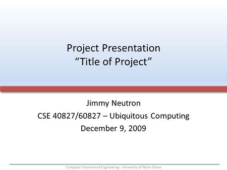 Computer Science and Engineering - University of Notre Dame Jimmy Neutron CSE 40827/60827 – Ubiquitous Computing December 9, 2009 Project Presentation.