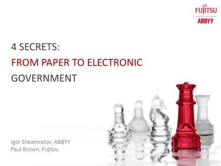 4 SECRETS: FROM PAPER TO ELECTRONIC GOVERNMENT Igor Shkamratov, ABBYY Paul Brown, Fujitsu.