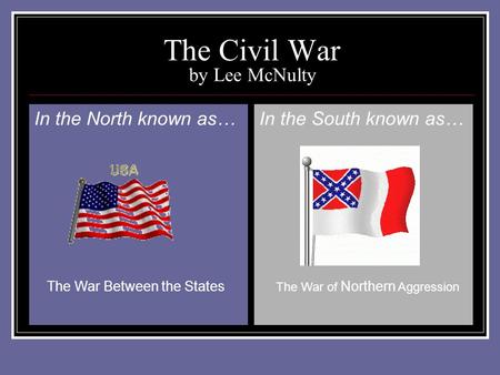 The Civil War by Lee McNulty In the North known as…In the South known as… The War Between the States The War of Northern Aggression.