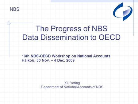 NBS The Progress of NBS Data Dissemination to OECD XU Yating Department of National Accounts of NBS 13th NBS-OECD Workshop on National Accounts Haikou,