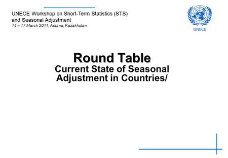 Round Table Round Table Current State of Seasonal Adjustment in Countries/ UNECE Workshop on Short-Term Statistics (STS) and Seasonal Adjustment 14 – 17.