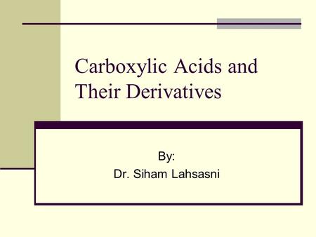 Carboxylic Acids and Their Derivatives By: Dr. Siham Lahsasni.