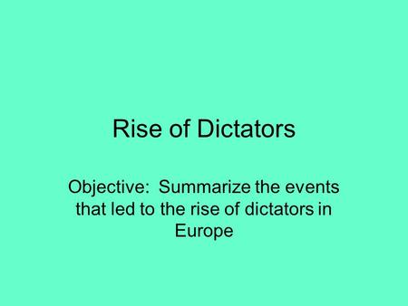 Rise of Dictators Objective: Summarize the events that led to the rise of dictators in Europe.