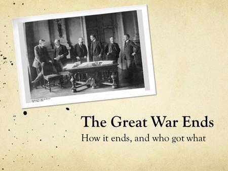 The Great War Ends How it ends, and who got what.