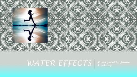 WATER EFFECTS Power point by: Jamie Losekamp. WATER EFFECTS o Cost: free in the app store o Compatible with iPod, iPad and, iPhone o Similar apps are.