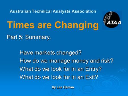 Australian Technical Analysts Association Times are Changing Part 5: Summary. Have markets changed? How do we manage money and risk? What do we look for.