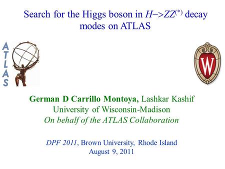 Search for the Higgs boson in H  ZZ (*) decay modes on ATLAS German D Carrillo Montoya, Lashkar Kashif University of Wisconsin-Madison On behalf of the.