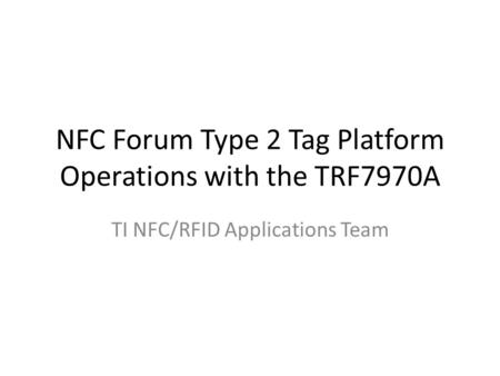 NFC Forum Type 2 Tag Platform Operations with the TRF7970A TI NFC/RFID Applications Team.